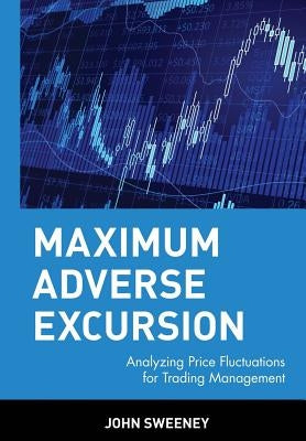 Maximum Adverse Excursion: Analyzing Price Fluctuations for Trading Management by Sweeney, John