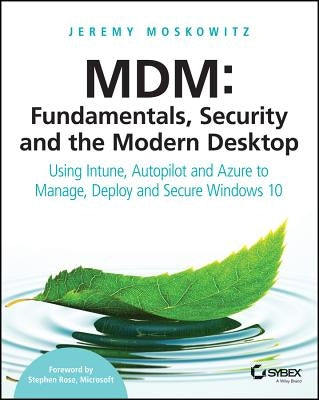 MDM: Fundamentals, Security, and the Modern Desktop: Using Intune, Autopilot, and Azure to Manage, Deploy, and Secure Windows 10 by Moskowitz, Jeremy