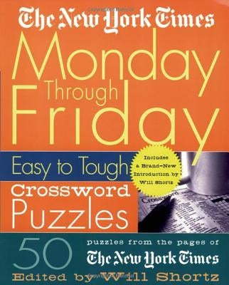 The New York Times Monday Through Friday Easy to Tough Crossword Puzzles: 50 Puzzles from the Pages of the New York Times by New York Times