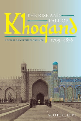 The Rise and Fall of Khoqand, 1709-1876: Central Asia in the Global Age by Levi, Scott C.