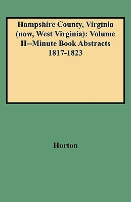 Hampshire County, Virginia (Now, West Virginia): Volume II--Minute Book Abstracts 1817-1823 by Horton, Vicki Bidinger