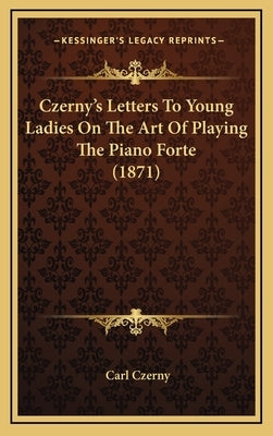 Czerny's Letters To Young Ladies On The Art Of Playing The Piano Forte (1871) by Czerny, Carl