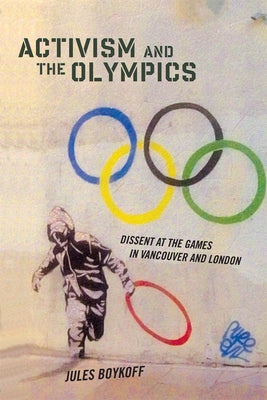 Activism and the Olympics: Dissent at the Games in Vancouver and London by Boykoff, Jules