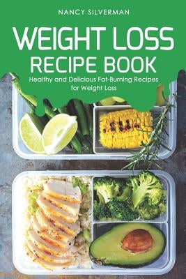 Weight Loss Recipe Book: Healthy and Delicious Fat-Burning Recipes for Weight Loss by Silverman, Nancy