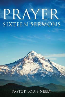 Prayer Sixteen Sermons: How to Pray, Scripture on Prayer, Learn to Pray by Neely, Louis Gene
