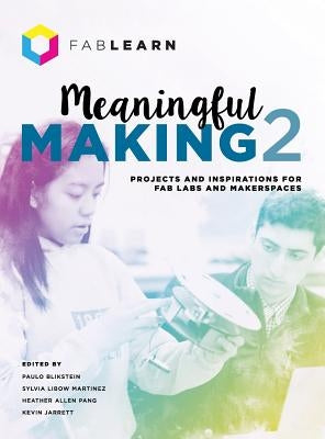 Meaningful Making 2: Projects and Inspirations for Fab Labs and Makerspaces by Blikstein, Paulo