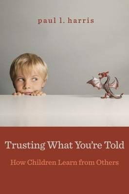 Trusting What You're Told: How Children Learn from Others by Harris, Paul L.