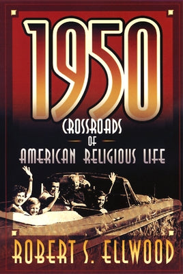 1950: Crossroads of American Religious Life by Ellwood, Robert S.