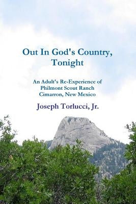 Out In God's Country, Tonight - An Adult's Re-Experience of Philmont Scout Ranch, Cimarron, New Mexico by Torlucci, Joseph