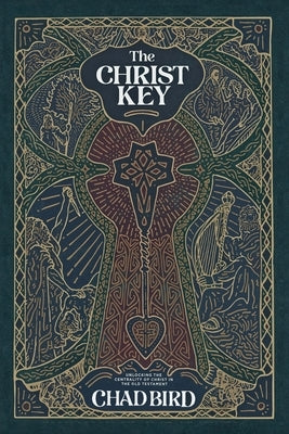 The Christ Key: Unlocking the Centrality of Christ in the Old Testament by Bird, Chad
