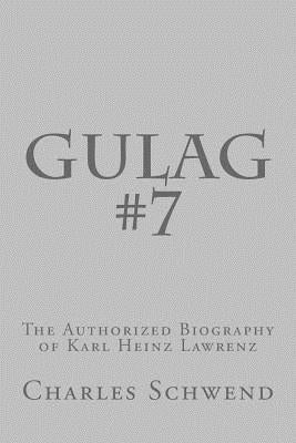 Gulag #7: The Authorized Biography of Karl Heinz Lorenz by Schwend, Charles B.