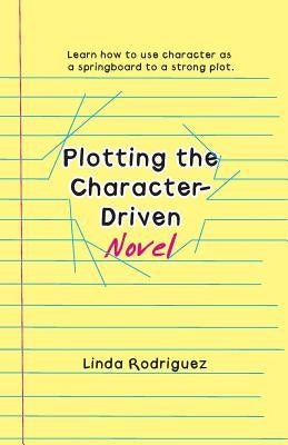 Plotting the Character-Driven Novel by Rodriguez, Linda