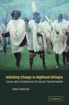 Initiating Change in Highland Ethiopia: Causes and Consequences of Cultural Transformation by Freeman, Dena