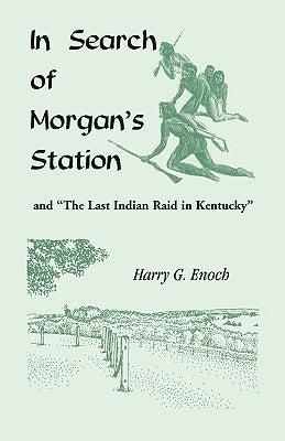 In Search of Morgan's Station and The Last Indian Raid in Kentucky by Enoch, Harry G.