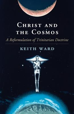 Christ and the Cosmos: A Reformulation of Trinitarian Doctrine by Ward, Keith