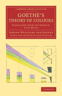 Goethe's Theory of Colours: Translated from the German, with Notes by Goethe, Johann Wolfgang Von