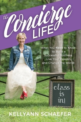 The Concierge Life: What You Need to Know to Build a Successful Business, Live Your Passion, and Change the World! by Schaefer, Kellyann