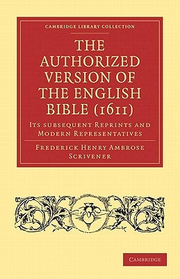 The Authorized Version of the English Bible (1611): Its Subsequent Reprints and Modern Representatives by Scrivener, Frederick Henry Ambrose