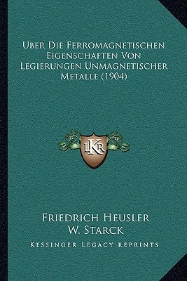 Uber Die Ferromagnetischen Eigenschaften Von Legierungen Unmagnetischer Metalle (1904) by Heusler, Friedrich