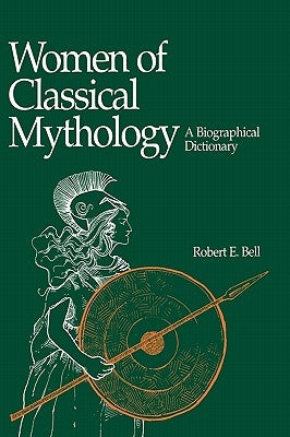 Women of Classical Mythology: A Biographical Dictionary by Bell, Robert E.