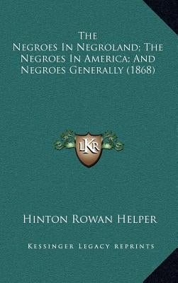 The Negroes in Negroland; The Negroes in America; And Negroes Generally (1868) by Helper, Hinton Rowan
