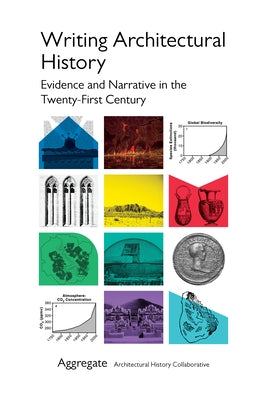 Writing Architectural History: Evidence and Narrative in the Twenty-First Century by Aggregate Architectural History Collecti