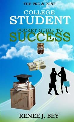 The Pre & Post College Student Pocket Guide to Success: How to Attend College with Little to No Debt, Proactively Prepare for the Workforce, Obtain & by Bey, Renee J.