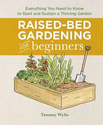 Raised-Bed Gardening for Beginners: Everything You Need to Know to Start and Sustain a Thriving Garden by Wylie, Tammy