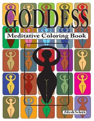 Goddess Meditative Coloring Book: Adult coloring for relaxation, stress reduction, meditation, spiritual connection, prayer, centering, healing, and c by Schick, Aliyah