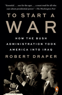 To Start a War: How the Bush Administration Took America Into Iraq by Draper, Robert