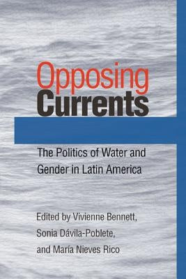 Opposing Currents: The Politics of Water and Gender in Latin America by Bennett, Vivienne