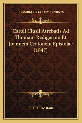 Caroli Clusii Atrebatis Ad Thomam Redigerum Et Joannem Cratonem Epistolae (1847) by De Ram, P. F. X.