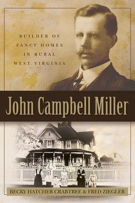 John Campbell Miller: Builder of Fancy Homes in Rural West Virginia by Crabtree, Becky