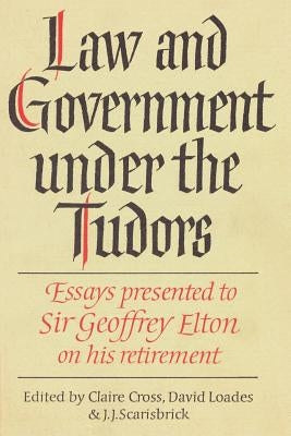 Law and Government Under the Tudors: Essays Presented to Sir Geoffrey Elton by Cross, Claire