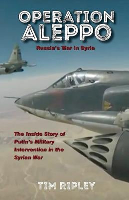 Operation Aleppo: Russia's War in Syria by Ripley, Tim
