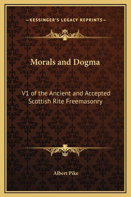 Morals and Dogma: V1 of the Ancient and Accepted Scottish Rite Freemasonry by Pike, Albert