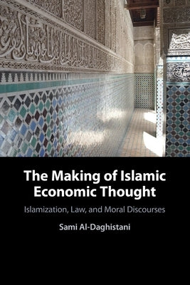 The Making of Islamic Economic Thought: Islamization, Law, and Moral Discourses by Al-Daghistani, Sami
