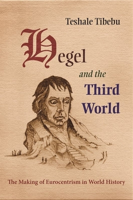 Hegel and the Third World: The Making of Eurocentrism in World History by Tibebu, Teshale