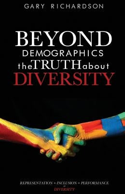 Beyond Demographics: the Truth about Diversity by Richardson, Gary