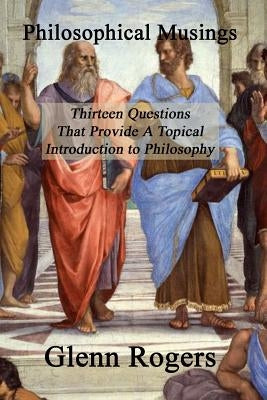 Philosophical Musings: Thirteen Questions That Provide a Topical Introduction to Philosophy by Rogers, Glenn