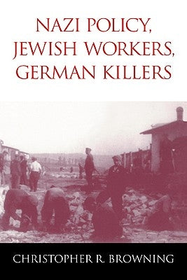 Nazi Policy, Jewish Workers, German Killers by Browning, Christopher R.