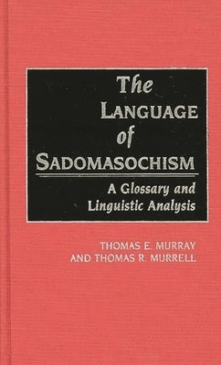 The Language of Sadomasochism: A Glossary and Linguistic Analysis by Murray, Thomas