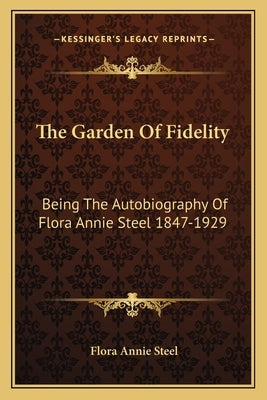 The Garden of Fidelity: Being the Autobiography of Flora Annie Steel 1847-1929 by Steel, Flora Annie