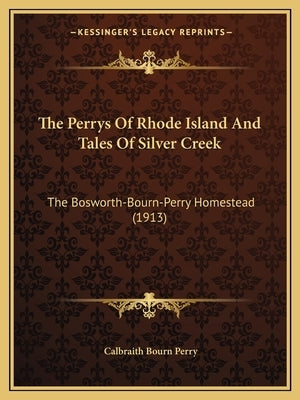 The Perrys Of Rhode Island And Tales Of Silver Creek: The Bosworth-Bourn-Perry Homestead (1913) by Perry, Calbraith Bourn