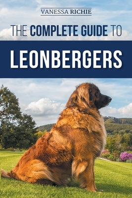 The Complete Guide to Leonbergers: Selecting, Training, Feeding, Exercising, Socializing, and Loving Your New Leonberger Puppy by Richie, Vanessa