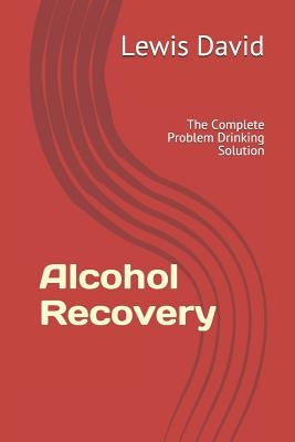 Alcohol Recovery: The Complete Problem Drinking Solution by David, Lewis