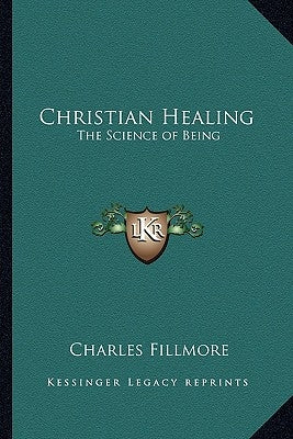 Christian Healing: The Science of Being by Fillmore, Charles
