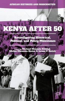 Kenya After 50: Reconfiguring Historical, Political, and Policy Milestones by Kithinji, Michael Mwenda