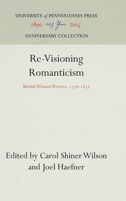 Re-Visioning Romanticism: British Women Writers, 1776-1837 by Wilson, Carol Shiner