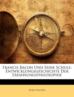 Francis Bacon Und Seine Schule: Entwicklungsgeschichte Der Erfahrungsphilosophie by Fischer, Kuno